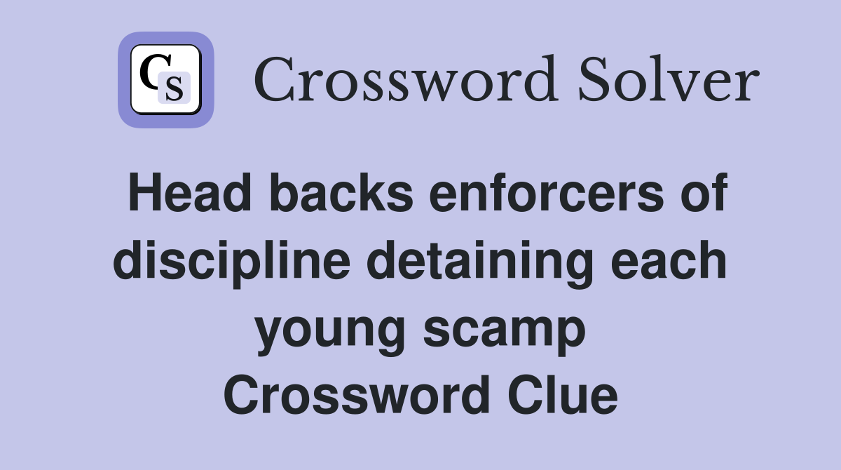Head backs enforcers of discipline detaining each young scamp Crossword Clue