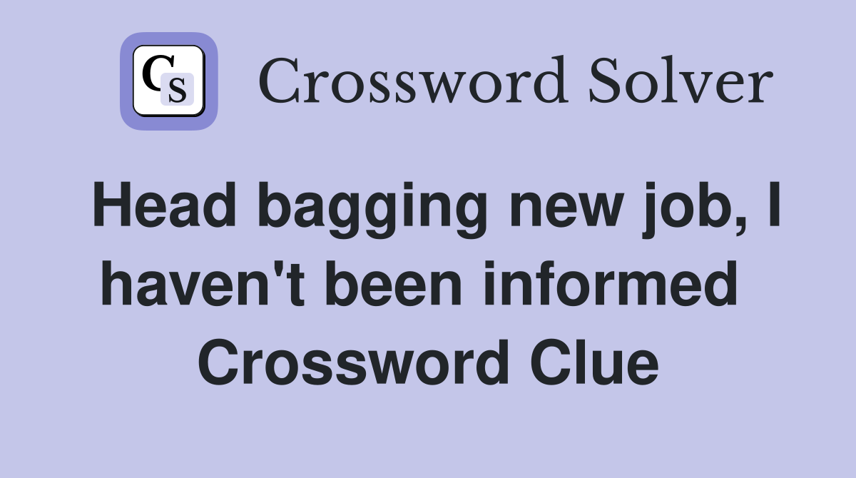 Head bagging new job, I haven't been informed  Crossword Clue