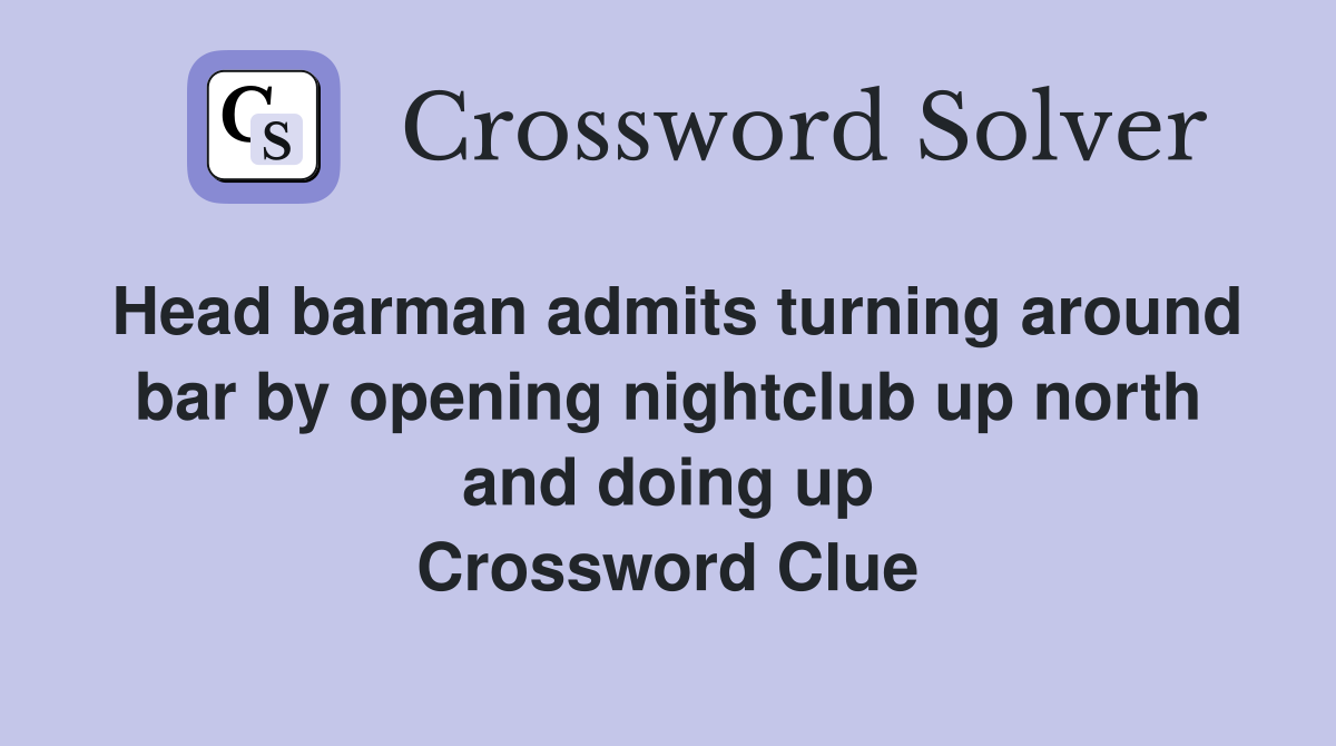 Head barman admits turning around bar by opening nightclub up north and doing up Crossword Clue