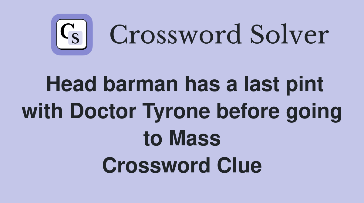 Head barman has a last pint with Doctor Tyrone before going to Mass Crossword Clue