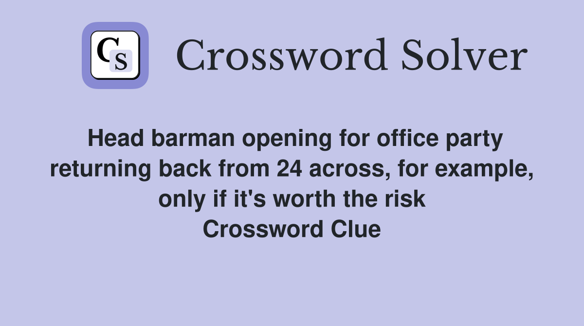 Head barman opening for office party returning back from 24 across, for example, only if it's worth the risk Crossword Clue