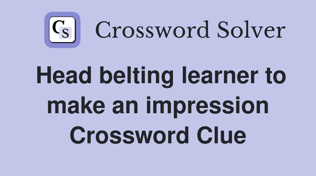 Head belting learner to make an impression Crossword Clue