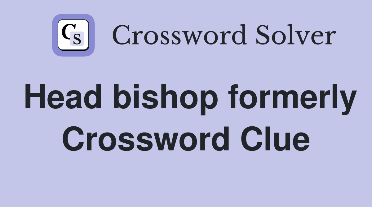 Head bishop formerly Crossword Clue