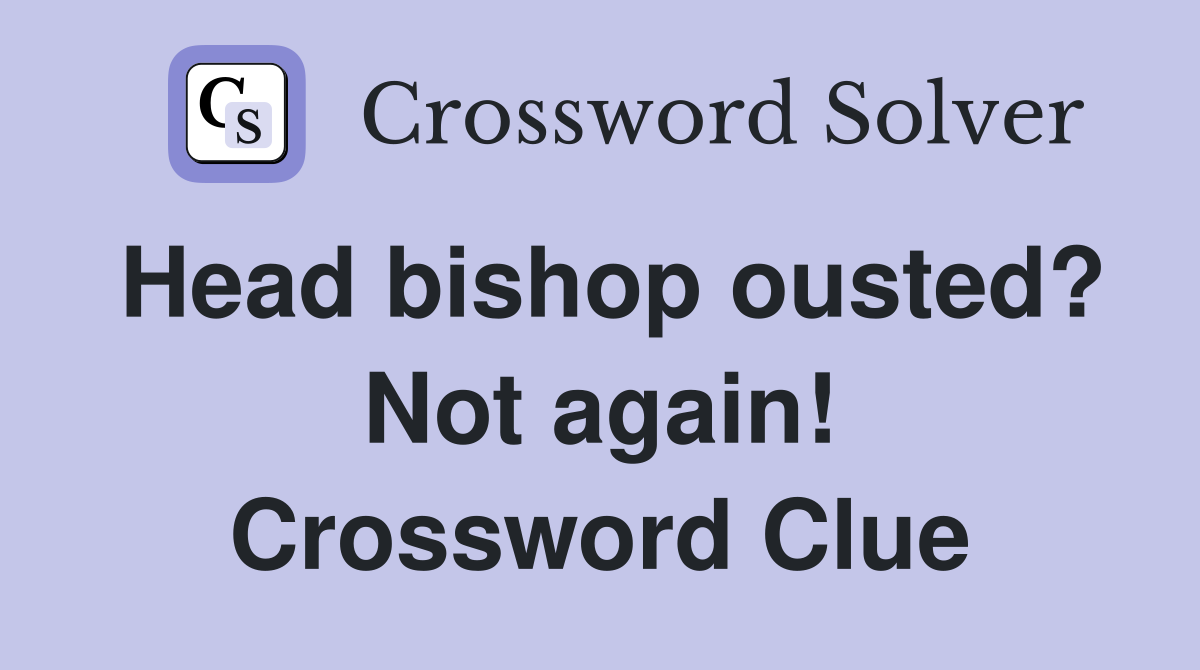 Head bishop ousted? Not again! Crossword Clue