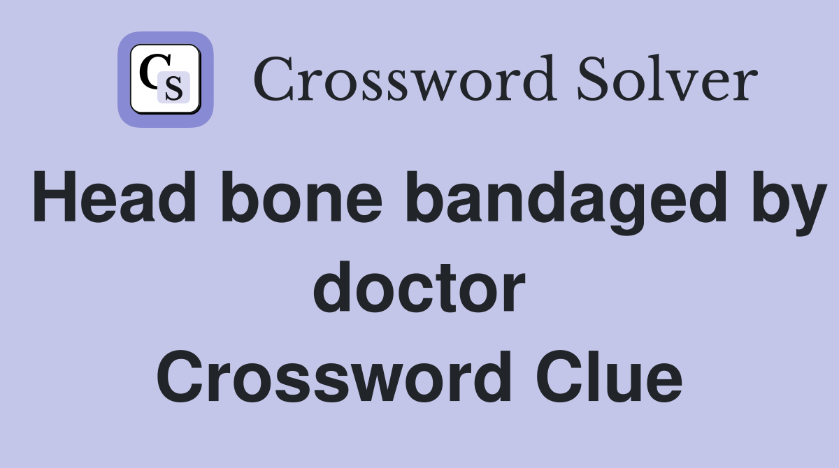 Head bone bandaged by doctor Crossword Clue
