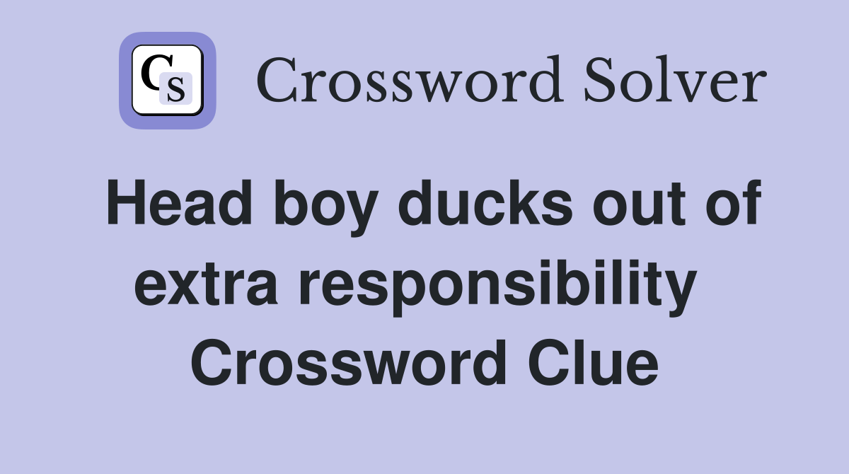 Head boy ducks out of extra responsibility  Crossword Clue