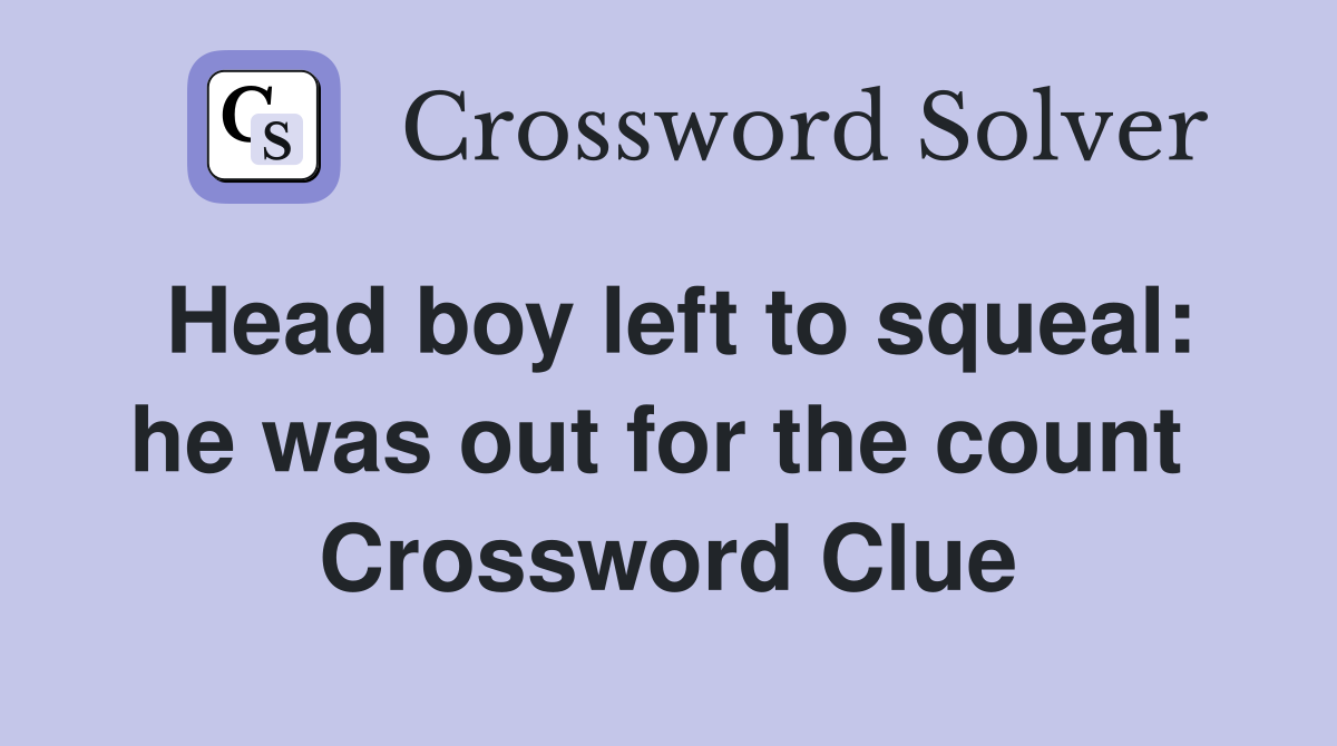 Head boy left to squeal: he was out for the count  Crossword Clue