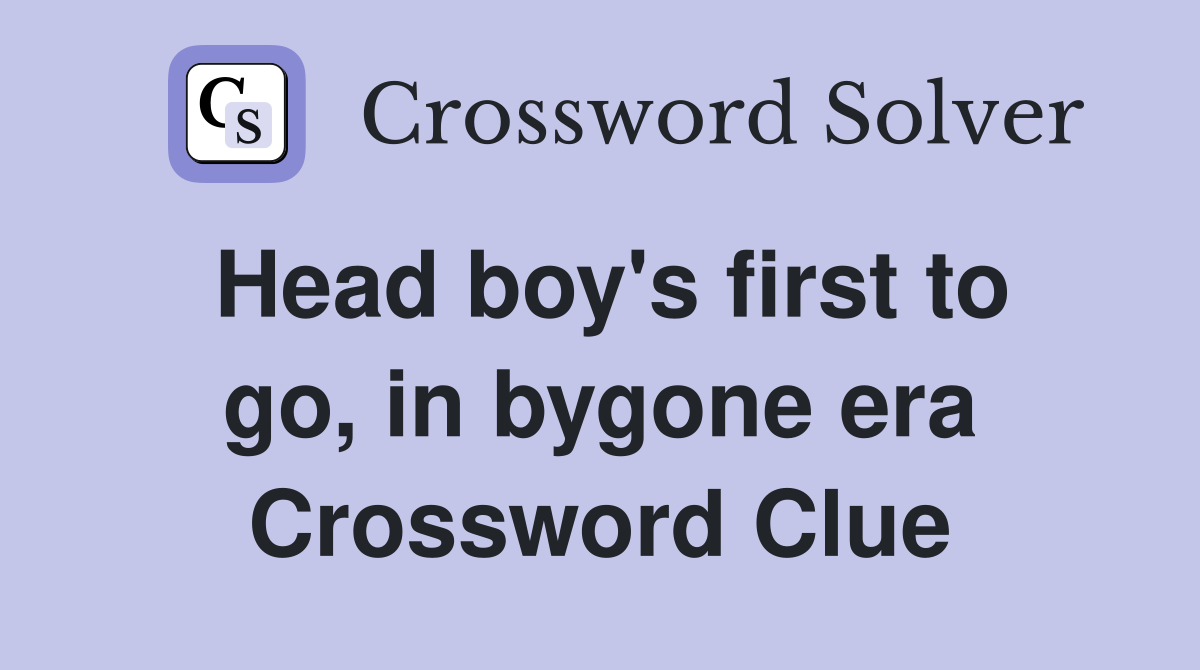Head boy's first to go, in bygone era Crossword Clue