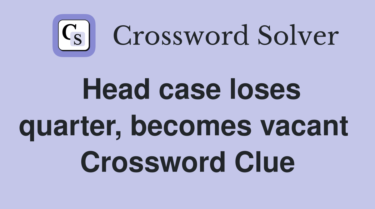 Head case loses quarter, becomes vacant  Crossword Clue