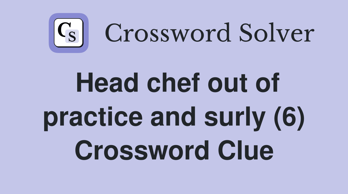 Head chef out of practice and surly (6) Crossword Clue