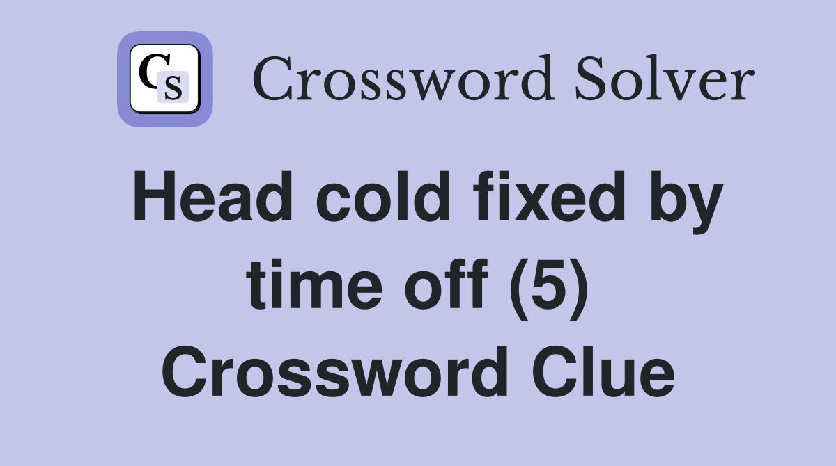 Head cold fixed by time off (5) Crossword Clue
