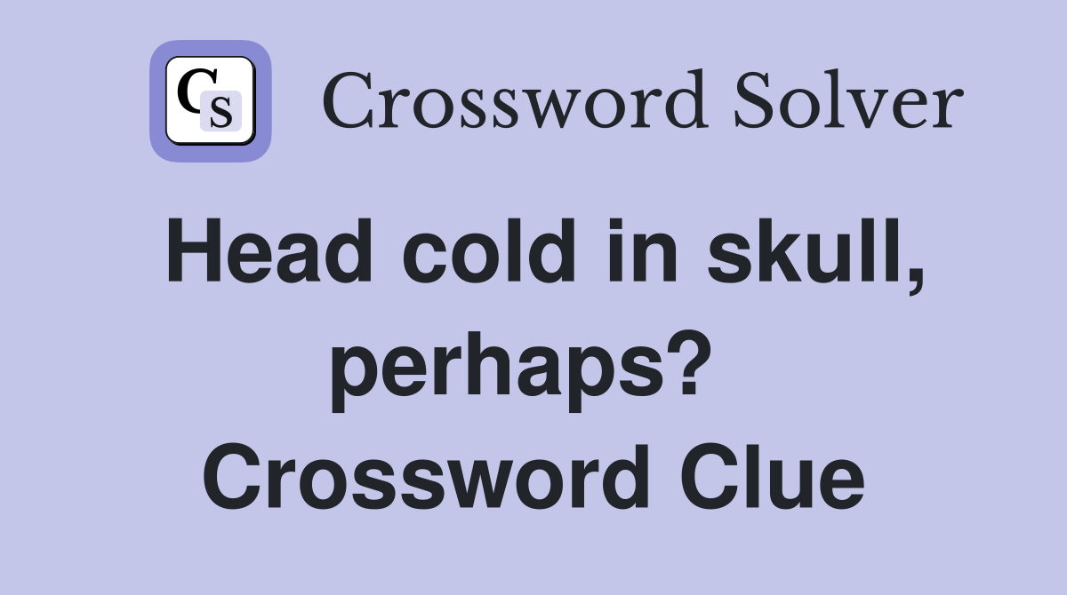Head cold in skull, perhaps?  Crossword Clue