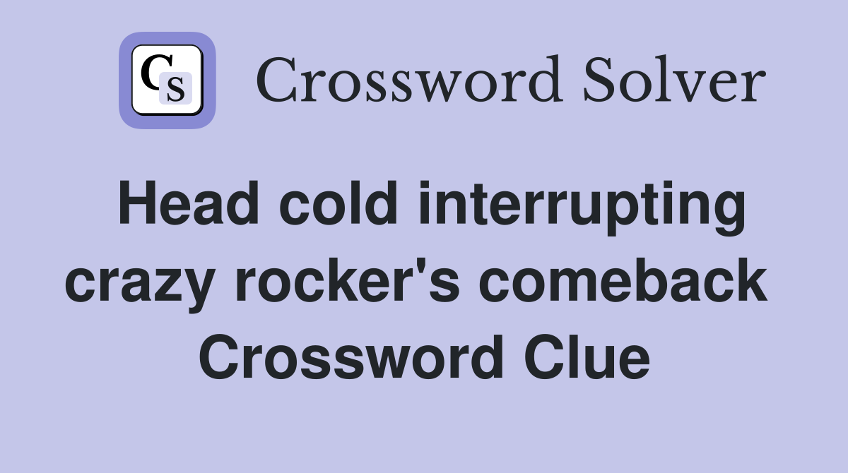 Head cold interrupting crazy rocker's comeback  Crossword Clue