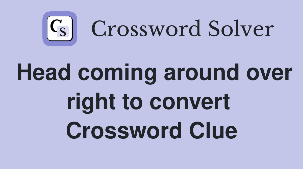 Head coming around over right to convert  Crossword Clue