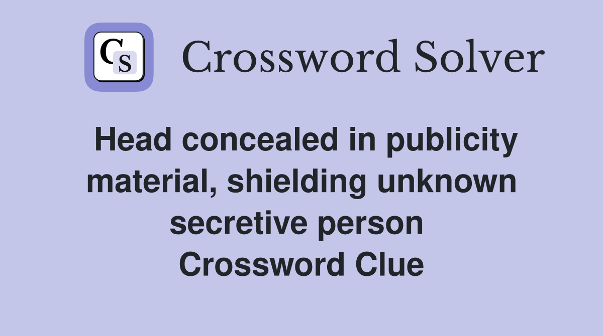 Head concealed in publicity material, shielding unknown secretive person  Crossword Clue