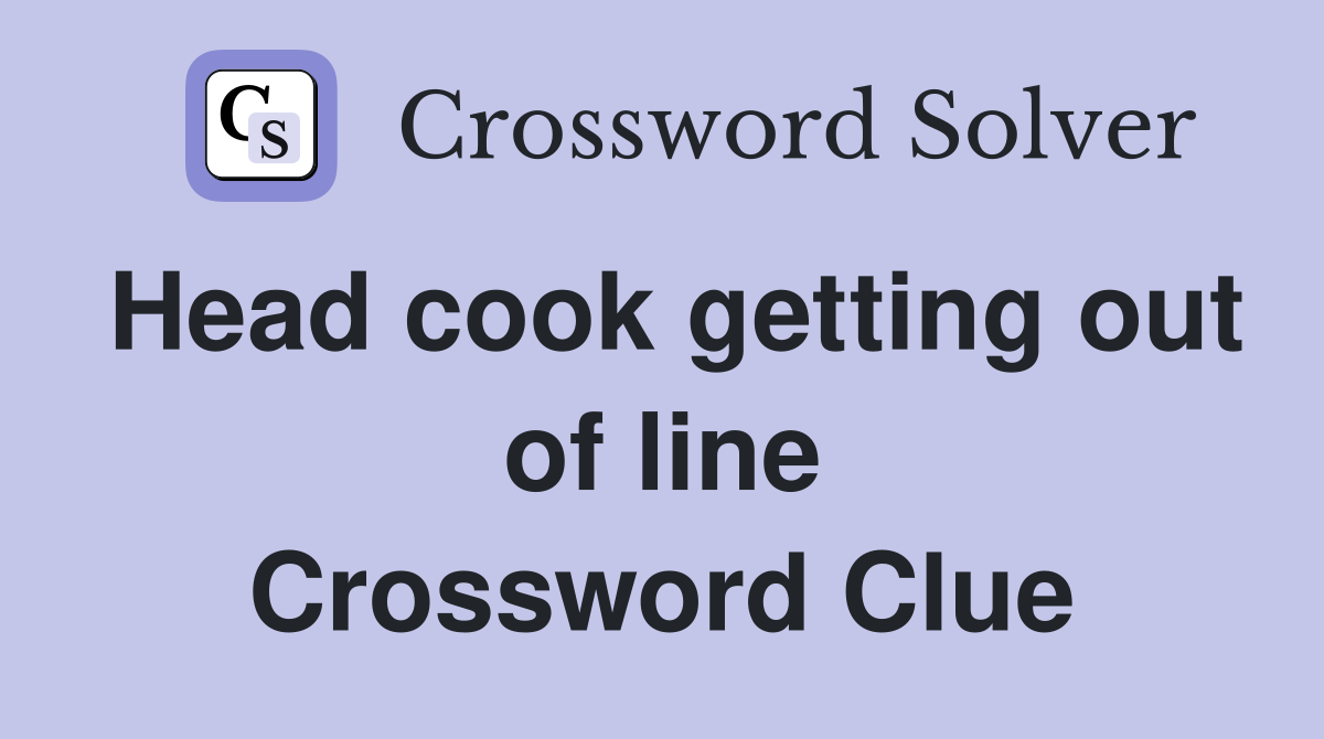 Head cook getting out of line Crossword Clue