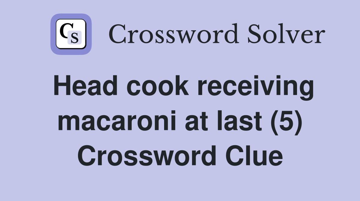 Head cook receiving macaroni at last (5) Crossword Clue