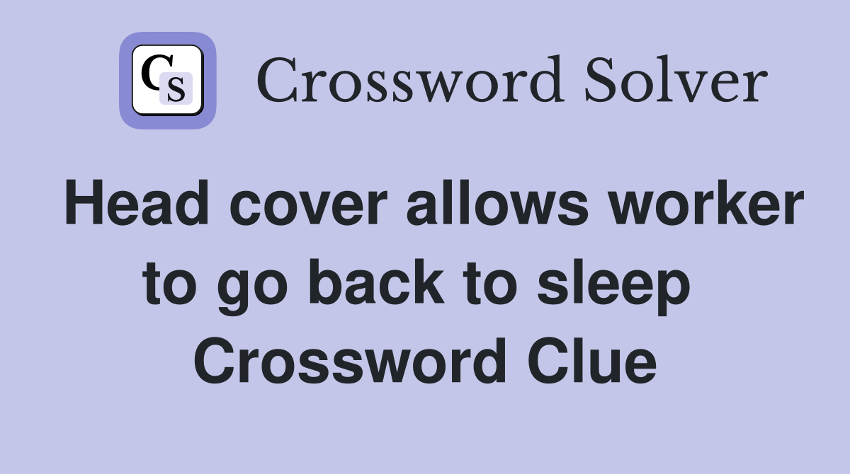 Head cover allows worker to go back to sleep  Crossword Clue