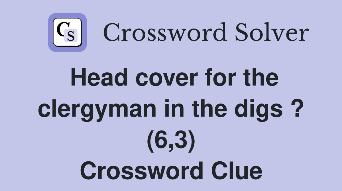 Head cover for the clergyman in the digs ? (6,3) Crossword Clue