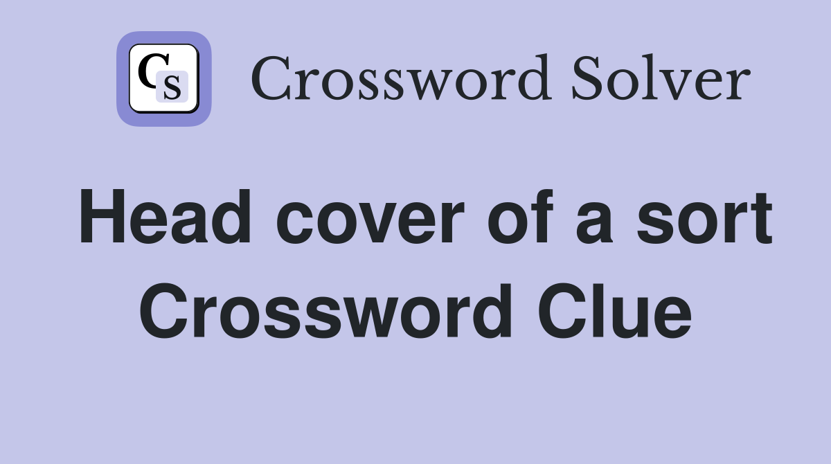 Head cover of a sort Crossword Clue