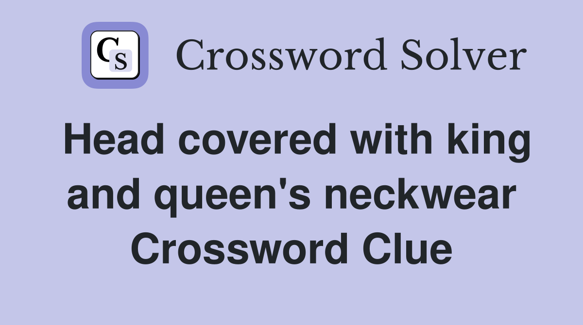 Head covered with king and queen's neckwear Crossword Clue