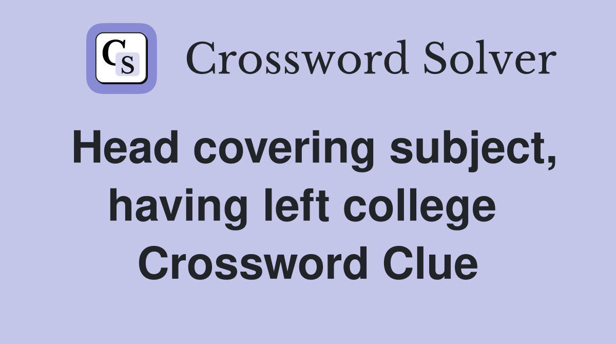 Head covering subject, having left college  Crossword Clue