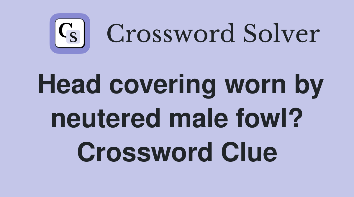 Head covering worn by neutered male fowl? Crossword Clue