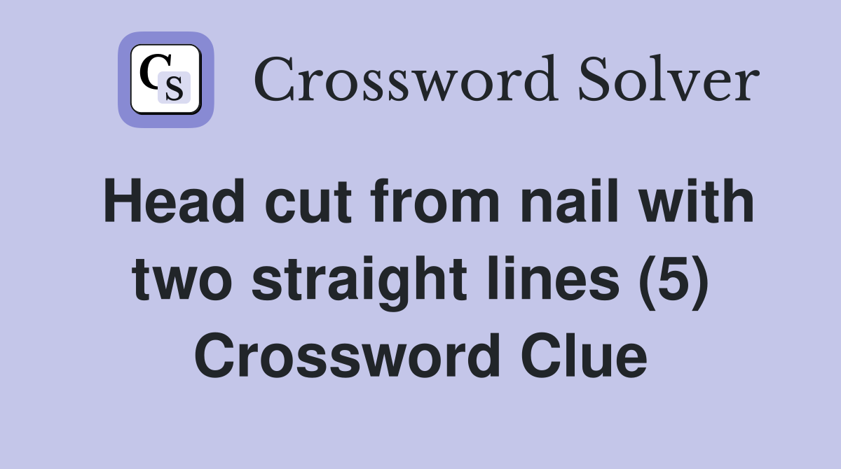 Head cut from nail with two straight lines (5) Crossword Clue