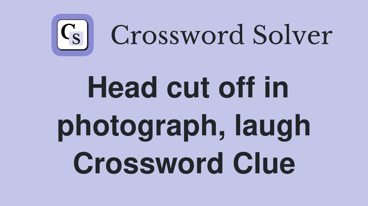 Head cut off in photograph, laugh Crossword Clue