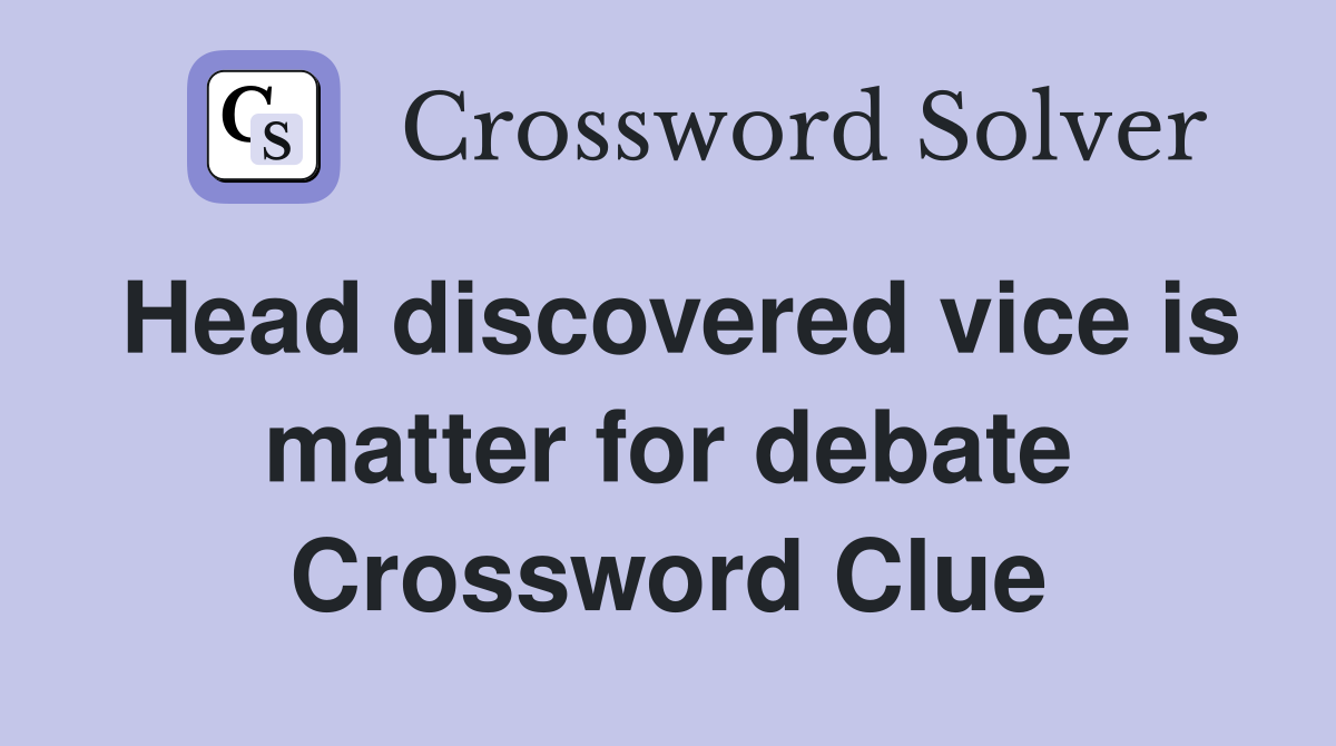 Head discovered vice is matter for debate Crossword Clue