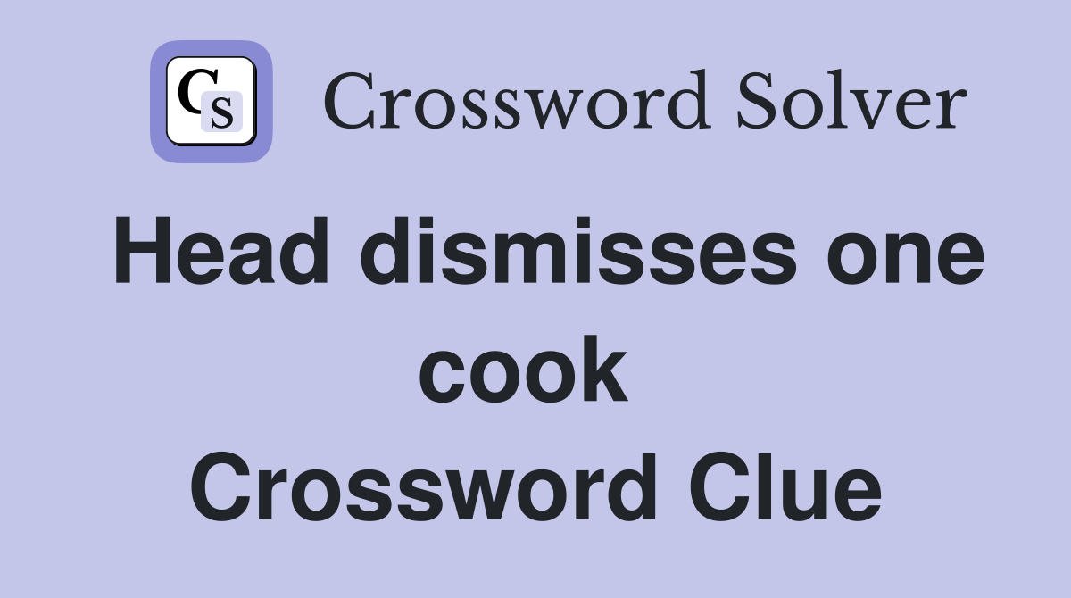 Head dismisses one cook  Crossword Clue