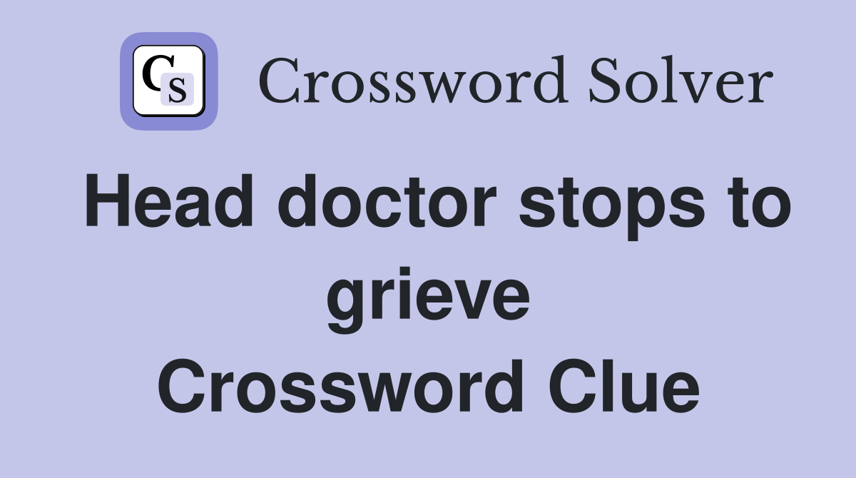 Head doctor stops to grieve Crossword Clue