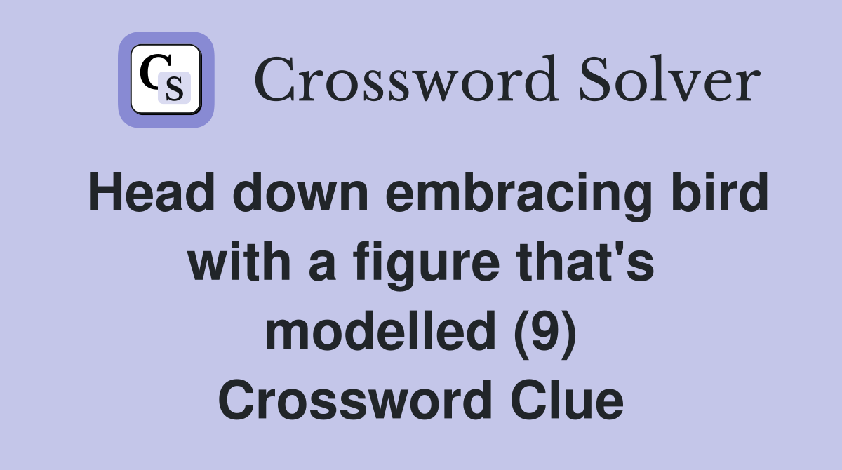 Head down embracing bird with a figure that's modelled (9) Crossword Clue