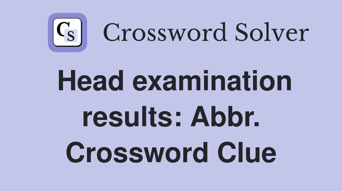 Head examination results: Abbr. Crossword Clue
