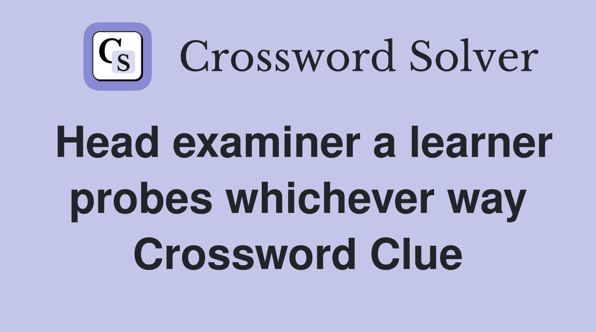 Head examiner a learner probes whichever way Crossword Clue