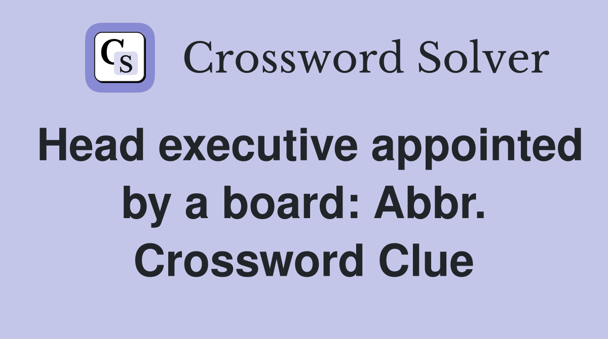 Head executive appointed by a board: Abbr. Crossword Clue