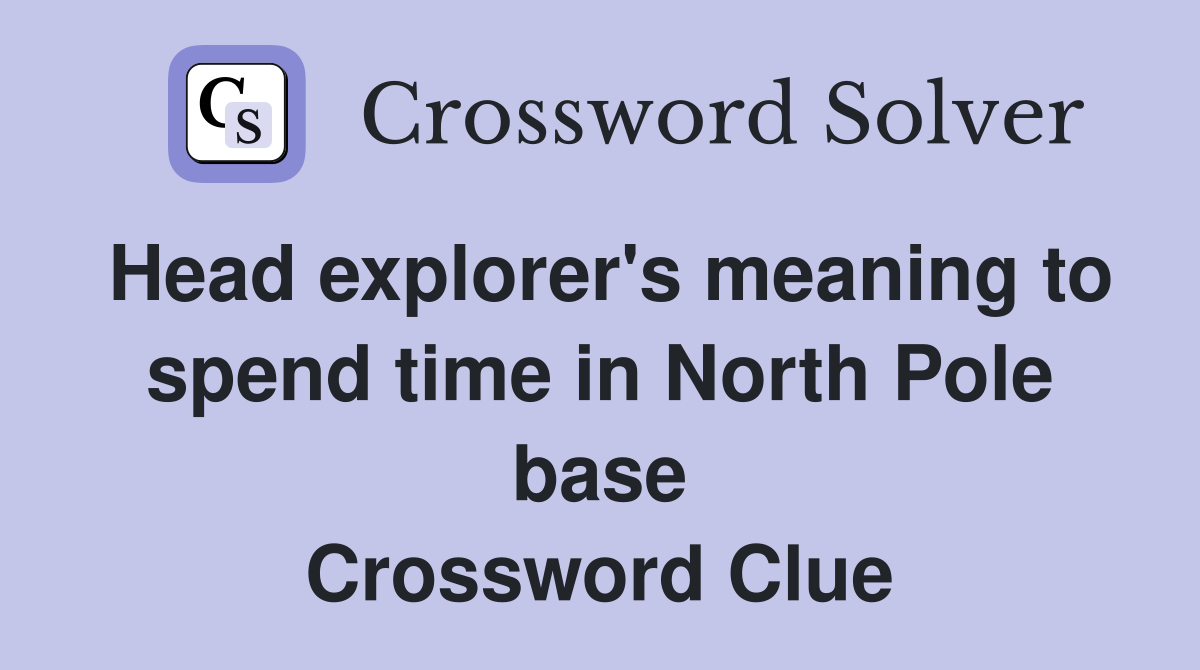 Head explorer's meaning to spend time in North Pole base Crossword Clue