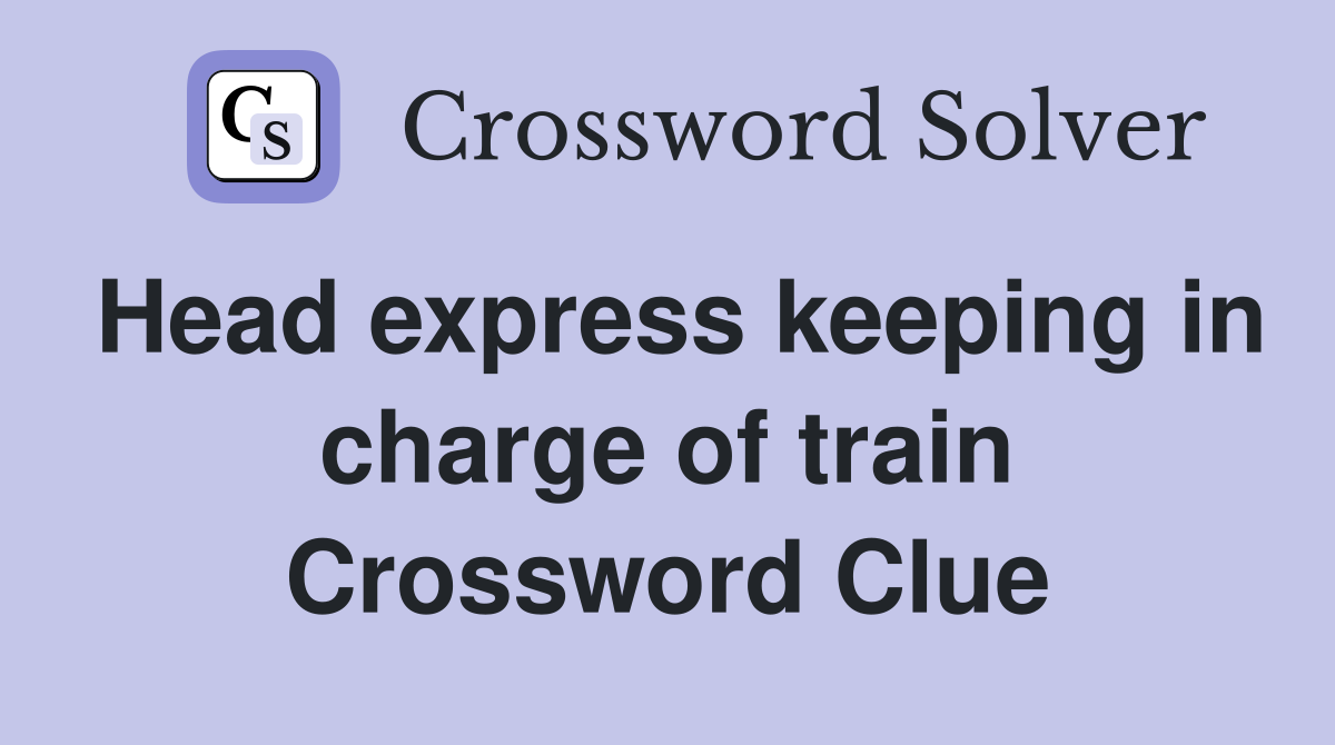 Head express keeping in charge of train Crossword Clue