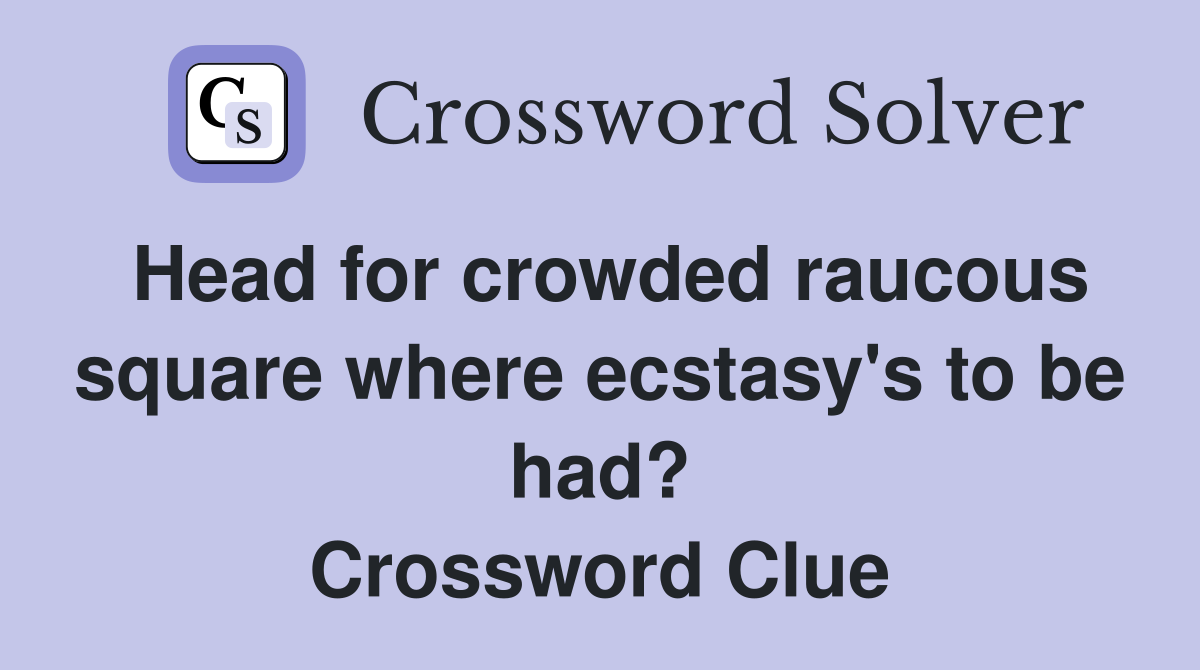 Head for crowded raucous square where ecstasy's to be had? Crossword Clue