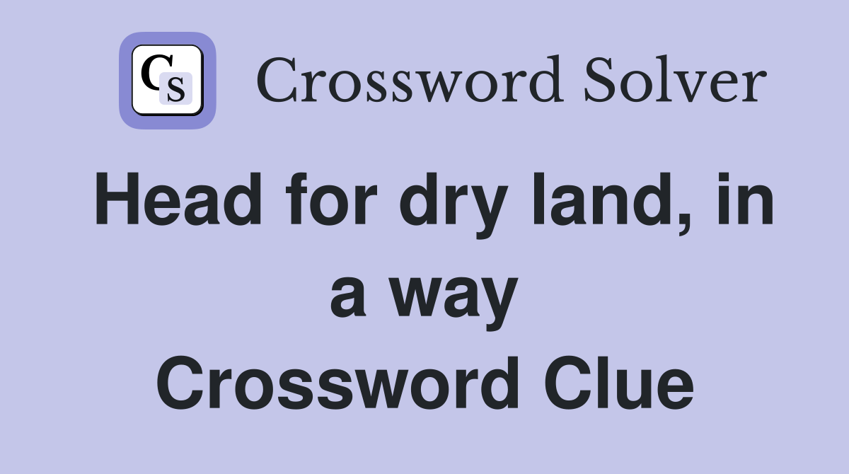 Head for dry land, in a way Crossword Clue