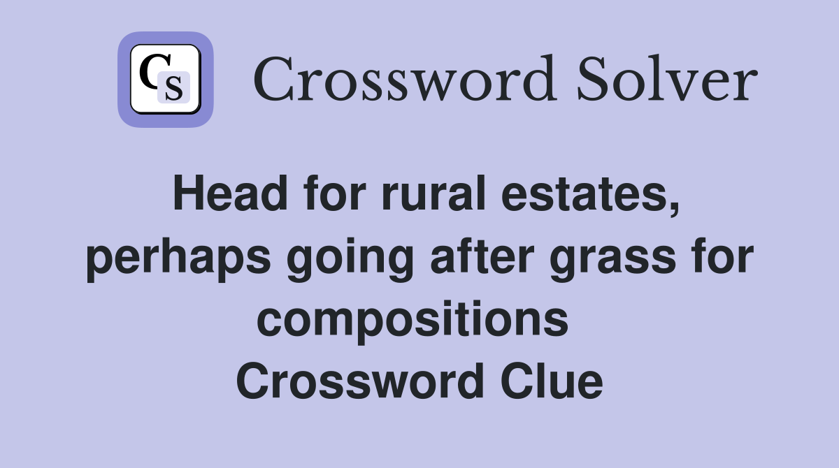 Head for rural estates, perhaps going after grass for compositions  Crossword Clue