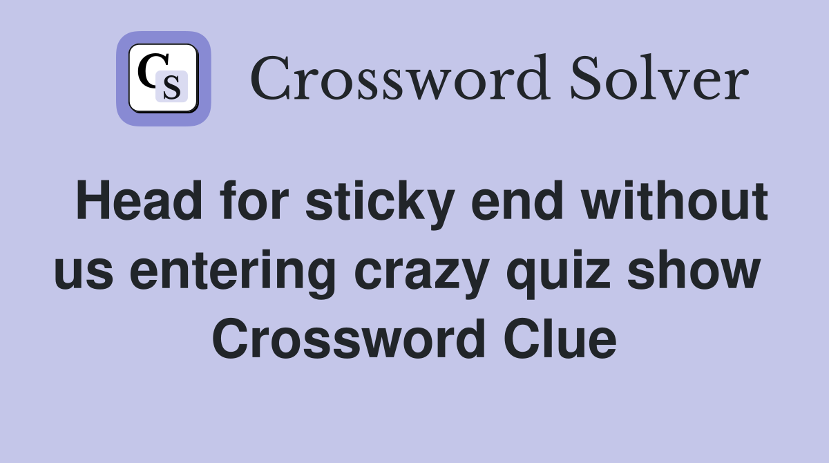 Head for sticky end without us entering crazy quiz show  Crossword Clue