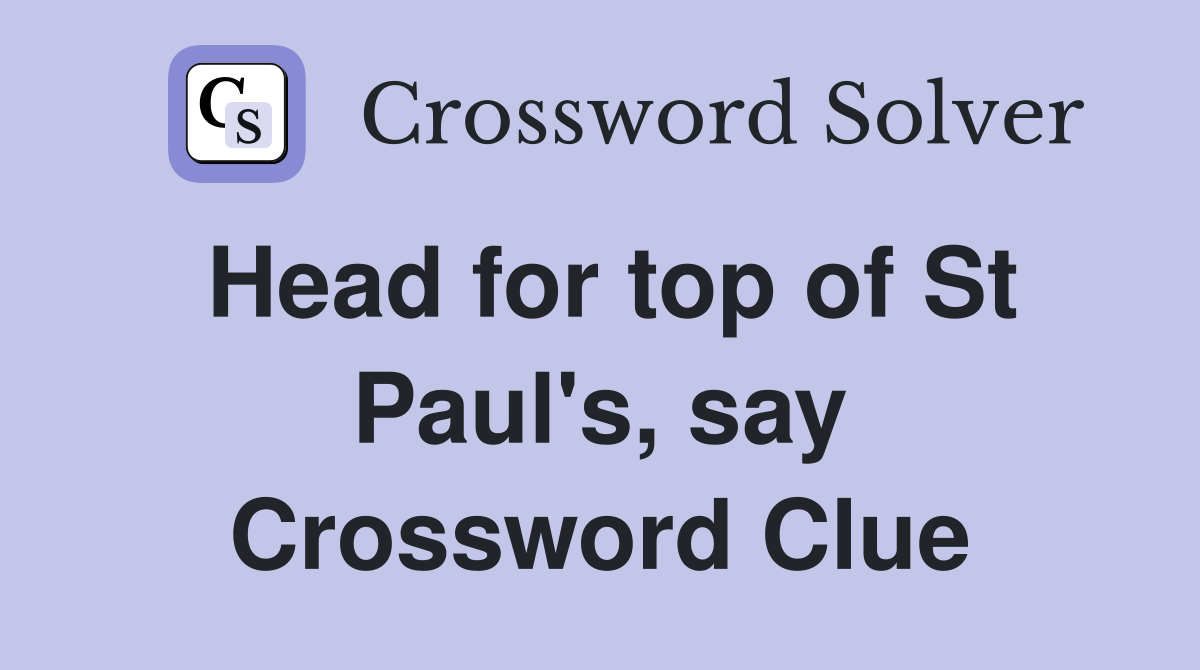 Head for top of St Paul's, say Crossword Clue