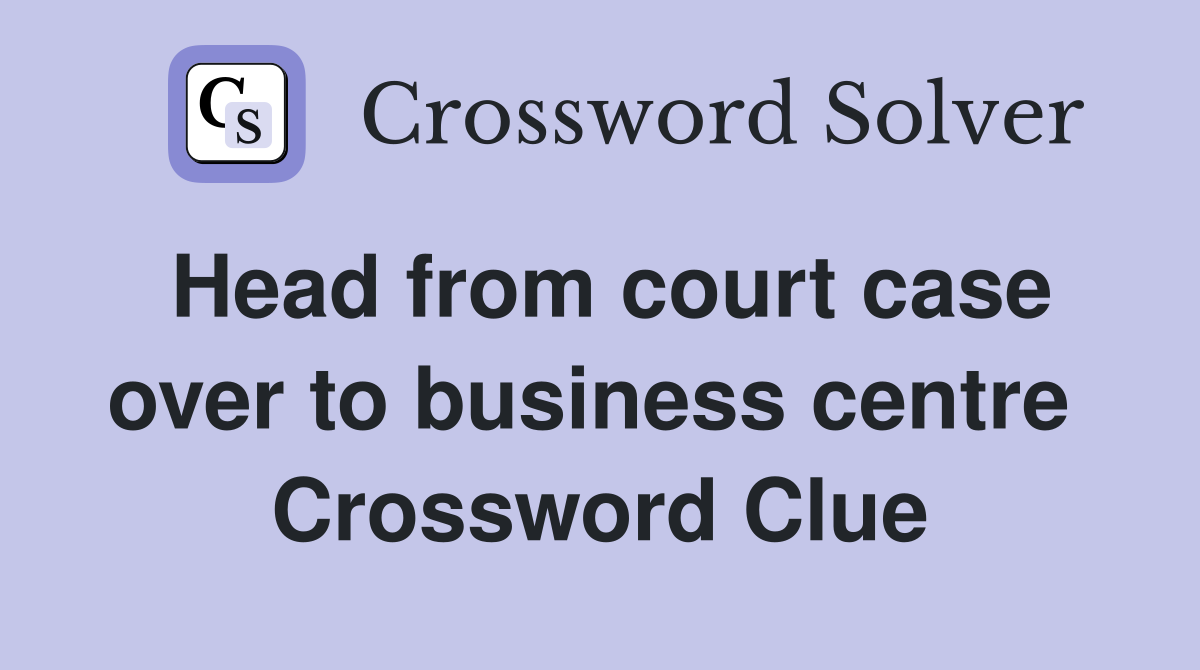 Head from court case over to business centre  Crossword Clue