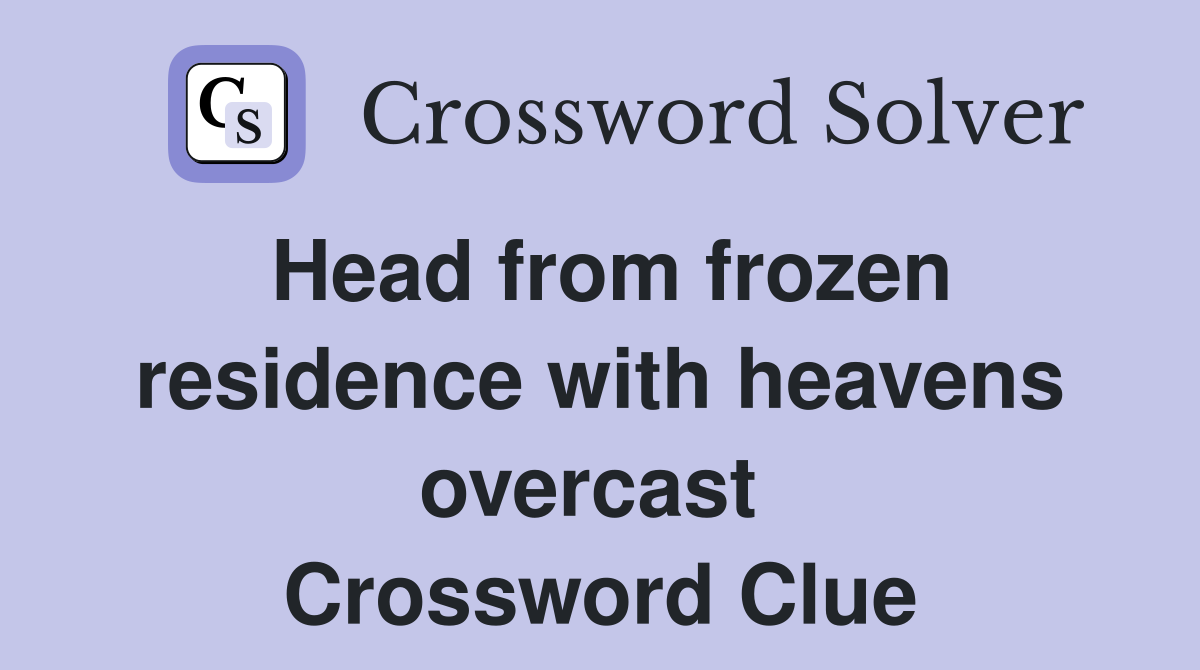 Head from frozen residence with heavens overcast  Crossword Clue