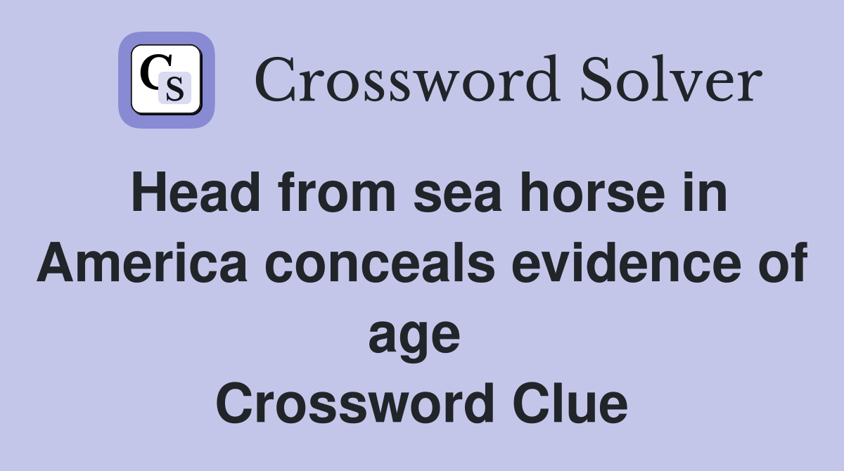 Head from sea horse in America conceals evidence of age  Crossword Clue