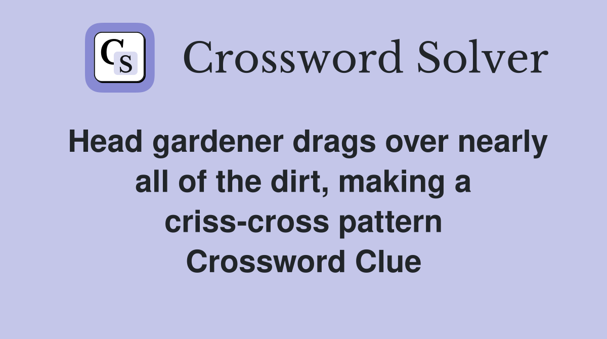Head gardener drags over nearly all of the dirt, making a criss-cross pattern Crossword Clue