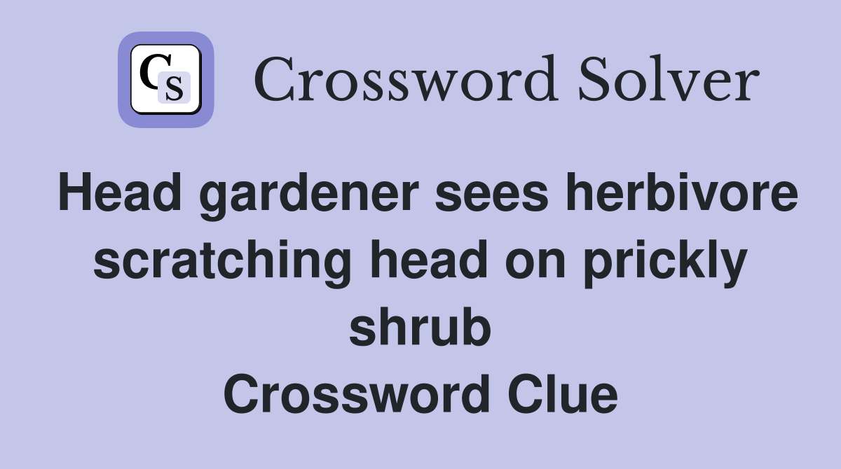 Head gardener sees herbivore scratching head on prickly shrub Crossword Clue