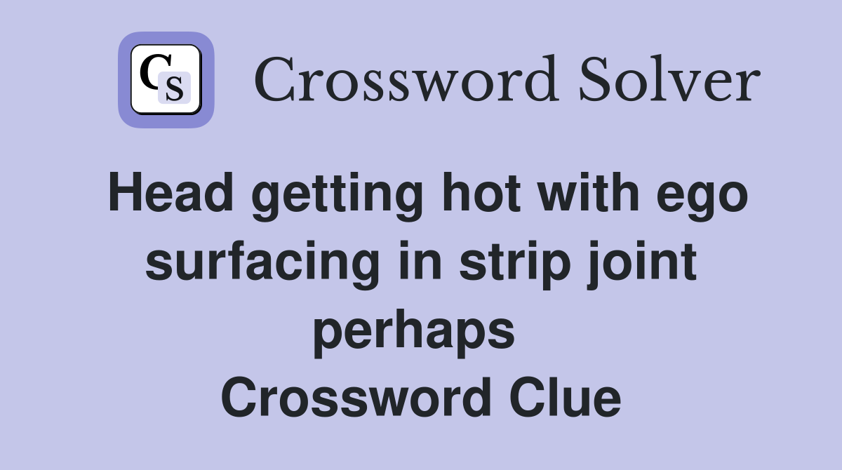 Head getting hot with ego surfacing in strip joint perhaps  Crossword Clue