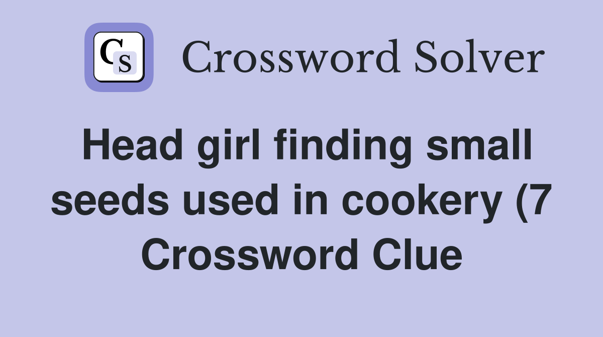 Head girl finding small seeds used in cookery (7) Crossword Clue Head girl finding small seeds used in cookery (7) Crossword Clue